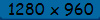 1280 x 960
